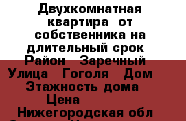 Двухкомнатная квартира  от собственника на длительный срок › Район ­ Заречный › Улица ­ Гоголя › Дом ­ 24 › Этажность дома ­ 9 › Цена ­ 25 000 - Нижегородская обл., Саров г. Недвижимость » Квартиры аренда   . Нижегородская обл.